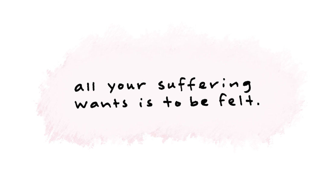 all your suffering wants is to be felt